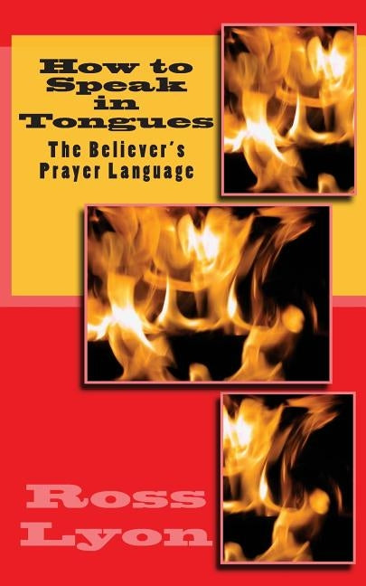 How to Speak in Tongues: The Believer's Prayer Language by Lyon, Ross