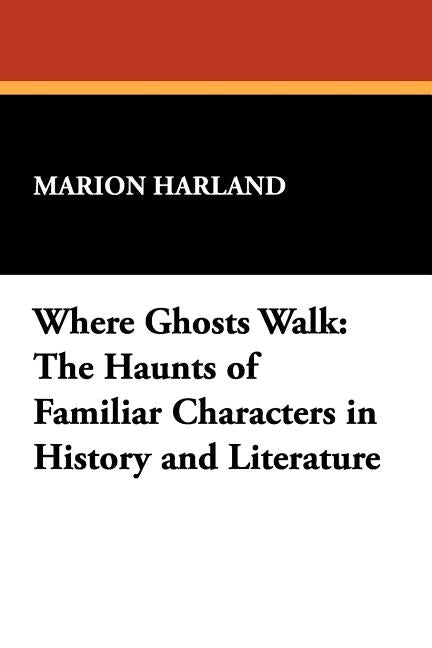 Where Ghosts Walk: The Haunts of Familiar Characters in History and Literature by Harland, Marion