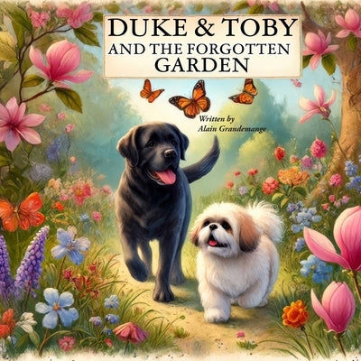 Duke And Toby And The Forgotten Garden: Two Dogs, One Enchanted Garden, and the Journey to Find Their Way Home by Grandemange, Alain