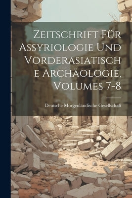 Zeitschrift Für Assyriologie Und Vorderasiatische Archäologie, Volumes 7-8 by Deutsche Morgenländische Gesellschaft