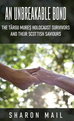 An Unbreakable Bond: The T?rgu Mureș Holocaust Survivors and their Scottish Saviours by Mail, Sharon