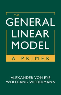 The General Linear Model: A Primer by Von Eye, Alexander