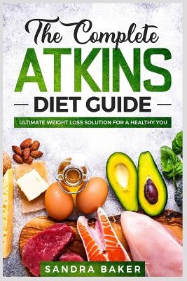 The Complete Atkins Diet Guide: Ultimate Weight Loss Solution for a Healthy You by Baker, Sandra