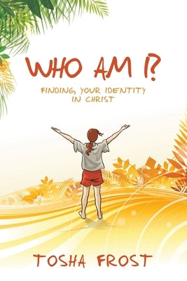 Who Am I?: Finding Your Identity in Christ by Frost, Tosha