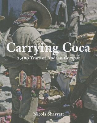 Carrying Coca: 1,500 Years of Andean Chuspas by Sharratt, Nicola