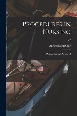 Procedures in Nursing: Preliminary and Advanced; pt.2 by McCrae, Annabella