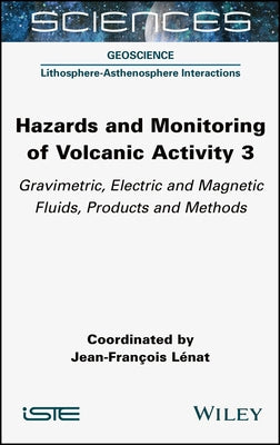 Hazards and Monitoring of Volcanic Activity 3: Gravimetric, Electric and Magnetic Fluids, Products and Methods by Lénat