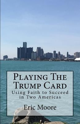 Playing The Trump Card: Using Faith to Succeed in Two Americas by Moore, Eric