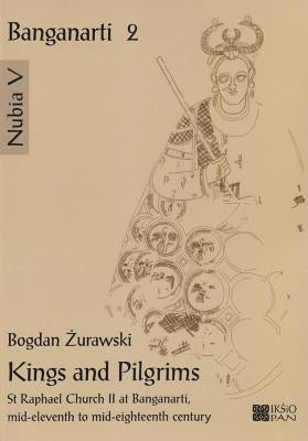 Kings and Pilgrims: St Raphael Church II at Banganarti, Mid-Eleventh to Mid-Eighteenth Century by Zurawski, Bogdan