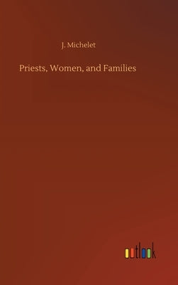 Priests, Women, and Families by Michelet, J.