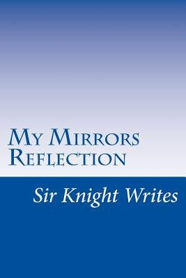 Sir Knight Writes: My Mirrors Reflection by Dekle, J. M.