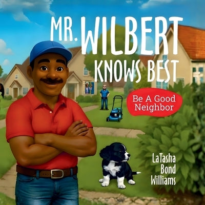 Mr. Wilbert Knows Best: Be A Good Neighbor by Bond Williams, Latasha