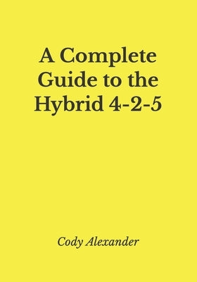 A Complete Guide to the Hybrid 4-2-5 by Alexander, Cody