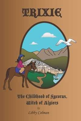 Trixie: The Childhood of Sycorax, Witch of Algiers by Colman, Libby