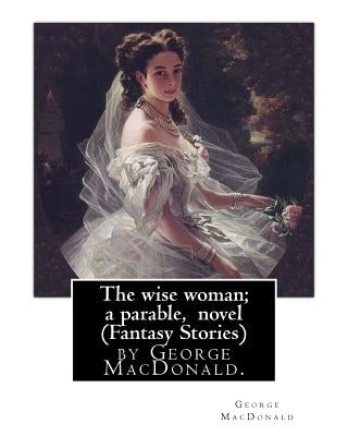 The wise woman; a parable, By George MacDonald, novel (Fantasy Stories): The Lost Princess: A Double Story, first published in 1875 as The Wise Woman: by MacDonald, George