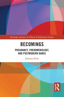 Becomings: Pregnancy, Phenomenology, and Postmodern Dance by Kirk, Johanna