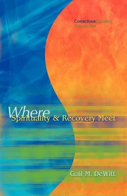 Conscious Contact - Volume One - Where Spirituality & Recovery Meet by DeWitt, Gail M.