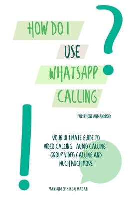 How do I use WhatsApp Calling?!: (Book 2) iPhone and Android by Madan, Vanshdeep