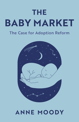 The Baby Market: The Case for Adoption Reform by Moody, Anne