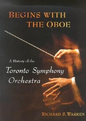 Begins with the Oboe: A History of the Toronto Symphony Orchestra by Warren, Richard