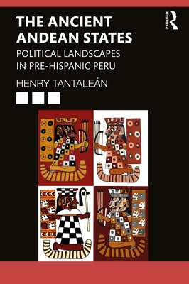The Ancient Andean States: Political Landscapes in Pre-Hispanic Peru by Tantaleán, Henry
