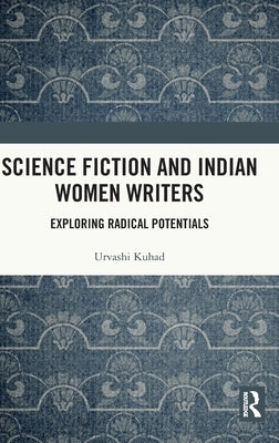 Science Fiction and Indian Women Writers: Exploring Radical Potentials by Kuhad, Urvashi