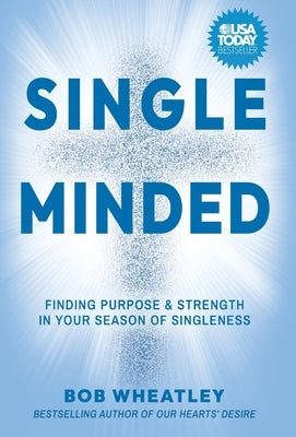 Single-Minded: Finding Purpose & Strength in Your Season of Singleness by Wheatley, Bob