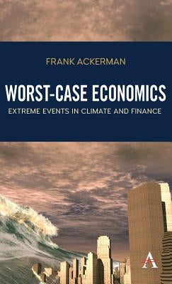 Worst-Case Economics: Extreme Events in Climate and Finance by Ackerman, Frank