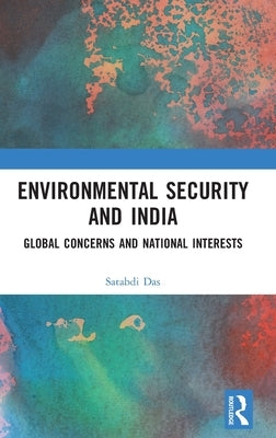Environmental Security and India: Global Concerns and National Interests by Das, Satabdi