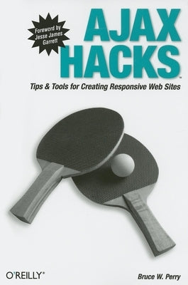 Ajax Hacks: Tips & Tools for Creating Responsive Web Sites by Perry, Bruce W.