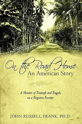 On the Road Home: An American Story: A Memoir of Triumph and Tragedy on a Forgotten Frontier by John Russell Frank, Ph. D.