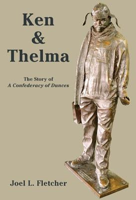 Ken and Thelma: The Story of a Confederacy of Dunces by Fletcher, Joel