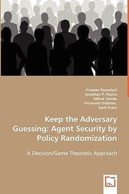 Keep the Adversary Guessing: Agent Security by Policy Randomization by Paruchuri, Praveen