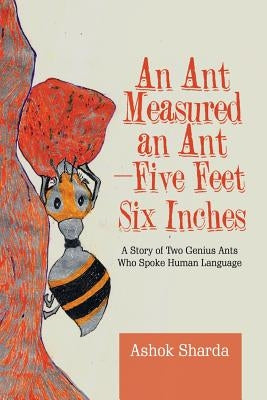 An Ant Measured an Ant-Five Feet Six Inches: A Story of Two Genius Ants Who Spoke Human Language by Sharda, Ashok