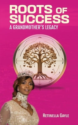 Roots of Success a Grandmother's Legacy by Gayle, Retinella