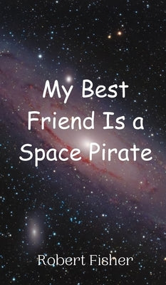 My Best Friend Is a Space Pirate by Fisher, Robert
