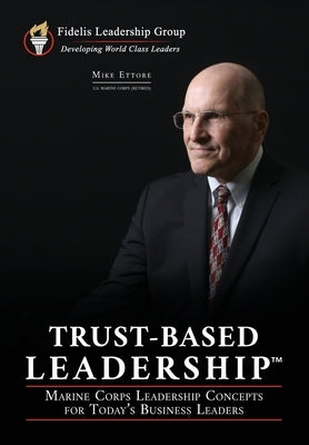 Trust-Based Leadership: Marine Corps Leadership Concepts for Today's Business Leaders by Ettore, Mike
