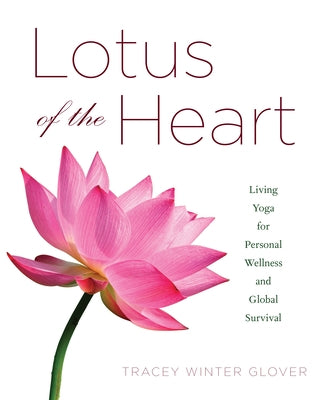 Lotus of the Heart: Living Yoga for Personal Wellness and Global Survival by Glover, Tracey Winter