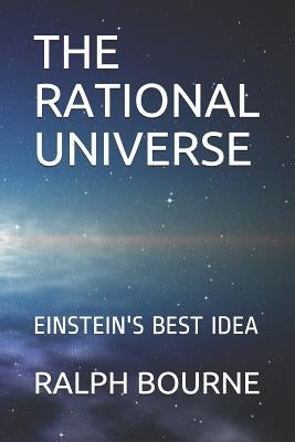 The Rational Universe: Einstein's Best Idea by Bourne, Ralph