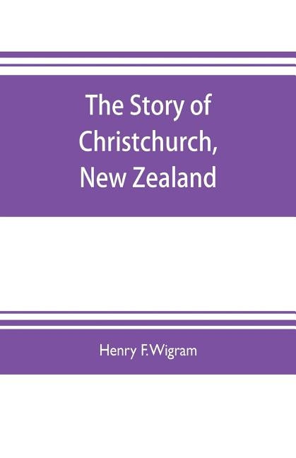 The story of Christchurch, New Zealand by F. Wigram, Henry