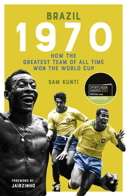 The Brazil 1970: How the Greatest Team of All Time Won the World Cup by Kunti, Samindra