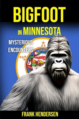Bigfoot in Minnesota: Mysterious Encounters by Hendersen, Frank
