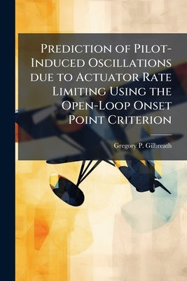 Prediction of Pilot-Induced Oscillations due to Actuator Rate Limiting Using the Open-Loop Onset Point Criterion by Gilbreath, Gregory P.