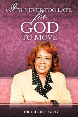 It's Never Too Late for God to Move by Gray, Lillie P.