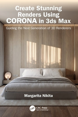 Create Stunning Renders Using Corona in 3ds Max: Guiding the Next Generation of 3D Renderers by Nikita, Margarita