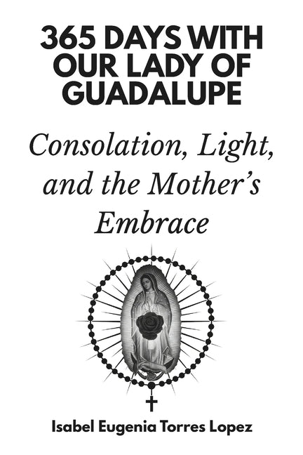 365 Days with Our Lady of Guadalupe: Consolation, Light, and the Mother's Embrace by Torres Lopez, Isabel Eugenia