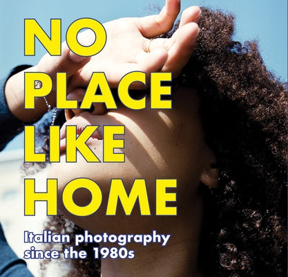 No Place Like Home: Italian Photography Since the 1980s by Goertz, Ralph