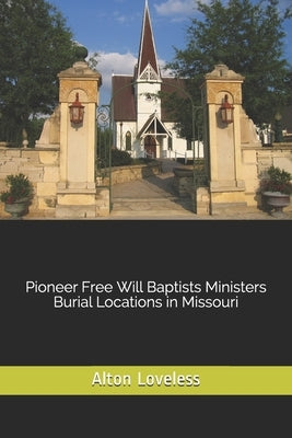 Pioneer Free Will Baptists Ministers Burial Locations in Missouri by Loveless, Alton E.