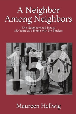 A Neighbor Among Neighbors: Erie Neighborhood House - 150 Years as a Home With No Borders by Hellwig Ph. D., Maureen