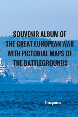 Souvenir Album of the Great European War With Pictorial Maps of the Battlegrounds by Anonymous